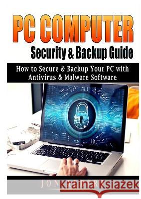 PC Computer Security & Backup Guide: How to Secure & Backup Your PC with Antivirus & Malware Software Jon Albert 9781794882386 Abbott Properties