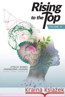 Rising to the Top: Volume IV: African women engineering leaders share their journeys to professional success International Federation of Engineering, Global Engineering Deans Council 9781794891777