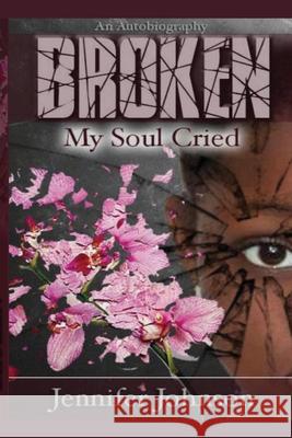 Broken: My soul Cried Jennifer G Johnson 9781794895614 Lulu.com