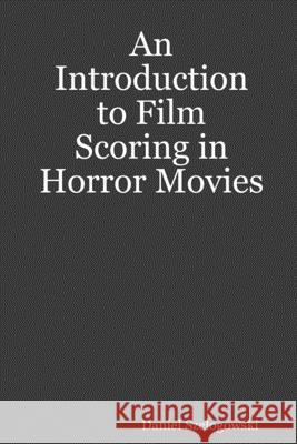 An Introduction to Film Scoring in Horror Movies Daniel Szelogowski 9781794899216 Lulu.com