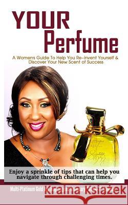 Your Perfume a Womens Guide to Help You Re-Invent Yourself & Discover Your New Scent of Success: Enjoy a Sprinkle of Tips That Can Help You Navigate T Tenina Stevens Multi-Platinum Gold Hip Suga- 9781795003421