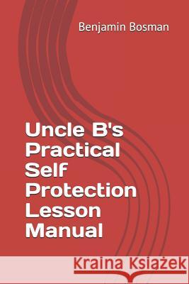 Uncle B's Practical Self Protection Lesson Manual Benjamin M. Bosman 9781795005081