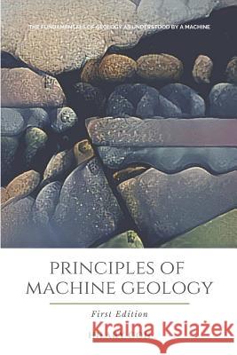 Principles of Machine Geology: Machine Learning Generated Literature Hilary Goh 9781795015097 Independently Published