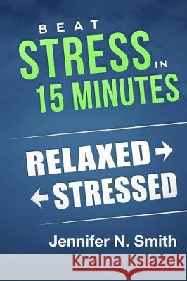 Beat Stress In 15 Minutes Jennifer N. Smith 9781795017428 Independently Published