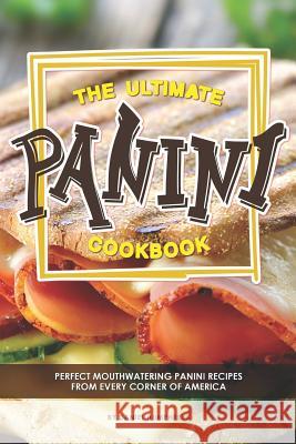 The Ultimate Panini Cookbook: Perfect Mouthwatering Panini Recipes from Every Corner of America Daniel Humphreys 9781795026246 Independently Published