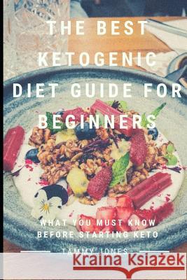 The Best Ketogenic Diet Guide for Beginners: What You Must Know Before Starting Keto Tammy Jones 9781795026802 Independently Published