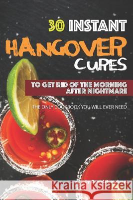 30 Instant Hangover Cures: To Get Rid of the Morning After Nightmare - The Only Cookbook You Will Ever Need Daniel Humphreys 9781795028738 Independently Published