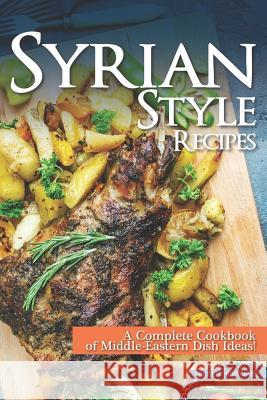 Syrian Style Recipes: A Complete Cookbook of Middle-Eastern Dish Ideas! Daniel Humphreys 9781795028875 Independently Published