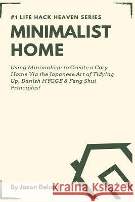 Minimalist Home: Using Minimalism to Create a Cozy Home Via the Japanese Art of Tidying Up, Danish Hygge & Feng Shui Principles! Jason Delucci 9781795029230 Independently Published