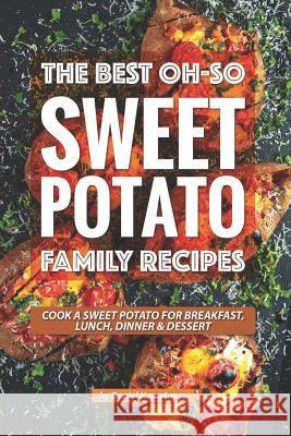 The Best Oh-So Sweet Potato Family Recipes: Cook a Sweet Potato for Breakfast, Lunch, Dinner Dessert Daniel Humphreys 9781795029346 Independently Published
