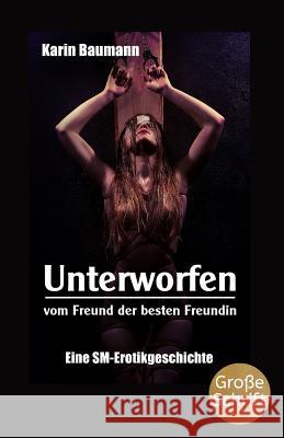 Unterworfen Vom Freund Der Besten Freundin: Eine Sm-Erotikgeschichte Karin Baumann 9781795031462 Independently Published