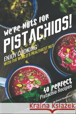 We're Nuts for Pistachios!: Enjoy Cooking with the World's Healthiest Nut - 40 Perfect Pistachio Recipes Daniel Humphreys 9781795031745 Independently Published