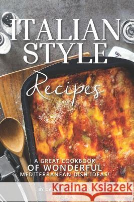 Italian Style Recipes: A Great Cookbook of Wonderful Mediterranean Dish Ideas! Daniel Humphreys 9781795033817