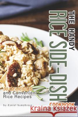 The Handy Rice Side-Dish Cookbook: 30 Delicious and Convenient Rice Recipes Daniel Humphreys 9781795033862 Independently Published