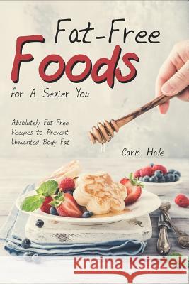 Fat-Free Foods for a Sexier You: Absolutely Fat-Free Recipes to Prevent Unwanted Body Fat Carla Hale 9781795036344 Independently Published