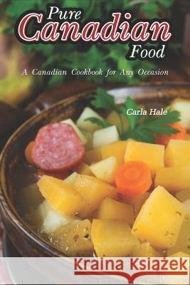 Pure Canadian Food: A Canadian Cookbook for Any Occasion Carla Hale 9781795036399 Independently Published