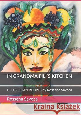 In Grandma Fili's Kitchen: OLD SICILIAN RECIPES by Rossana Savoca Rossana Savoca 9781795048422