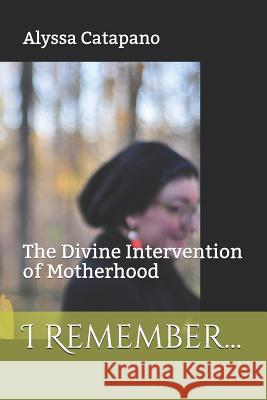 I Remember...: The Divine Intervention of Motherhood Alyssa Catapano 9781795052313 Independently Published