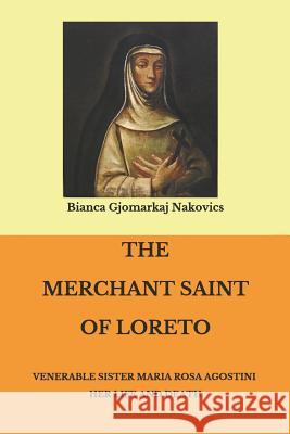 The Merchant Saint of Loreto: Venerable Sister Maria Rosa Agostini Her Life and Death Bianca Gjomarkaj Nakovics 9781795055468 Independently Published