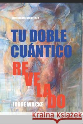 Tu Doble Cuantico Revelado: La Esencia de Tu Ser Jorge Wilcke 9781795080231