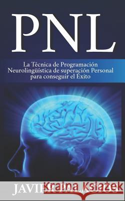 Pnl: La Técnica de Programación Neurolingüística de superación Personal para conseguir el Éxito Palacios, Javier 9781795085991 Independently Published