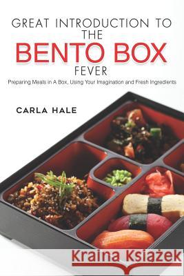 Great Introduction to the Bento Box Fever: Preparing Meals in a Box, Using Your Imagination and Fresh Ingredients Carla Hale 9781795086325 Independently Published