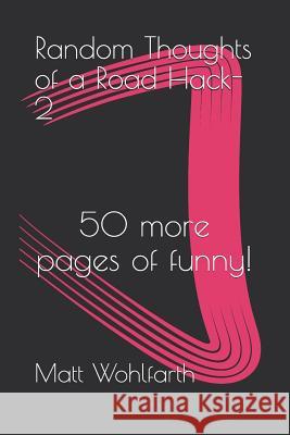 Random Thoughts of a Road Hack-2: 50 pages of funnies Wohlfarth, Matt 9781795094849