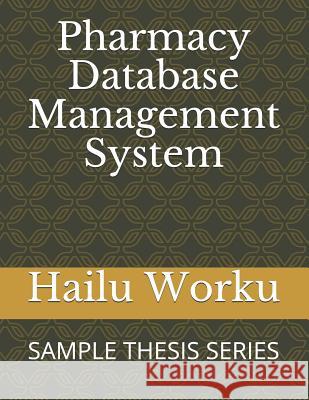 Pharmacy Database Management System: Sample Thesis Series Hailu Worku 9781795097901 Independently Published