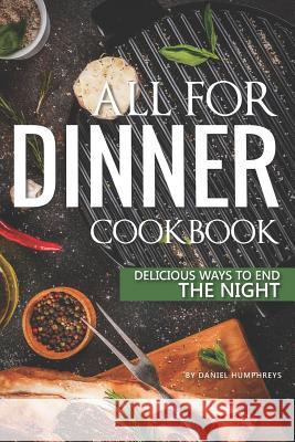 All for Dinner Cookbook: Delicious Ways to End the Night Daniel Humphreys 9781795098847