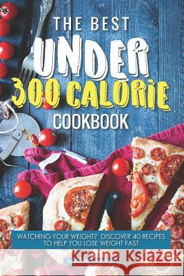 The Best Under 300 Calorie Cookbook: Watching Your Weight? Discover 40 Recipes to Help You Lose Weight Fast Daniel Humphreys 9781795098892