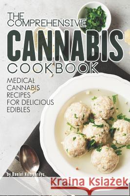 The Comprehensive Cannabis Cookbook: Medical Cannabis Recipes for Delicious Edibles Daniel Humphreys 9781795098984 Independently Published