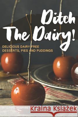 Ditch the Dairy!: Delicious Dairy-Free Desserts, Pies and Puddings Daniel Humphreys 9781795100830 Independently Published