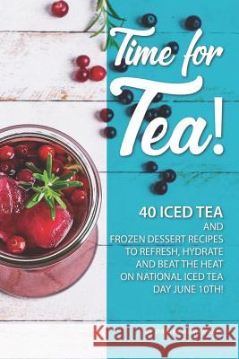 Time for Tea!: 40 Iced Tea and Frozen Dessert Recipes - To Refresh, Hydrate and Beat the Heat on National Iced Tea Day June 10th! Daniel Humphreys 9781795101424