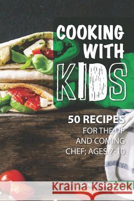 Cooking with Kids: 50 Recipes for the Up and Coming Chef; Ages 7-10 Daniel Humphreys 9781795102704 Independently Published