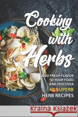 Cooking with Herbs: Add Fresh Flavor to Your Food and Discover 40 Superb Herb Recipes Daniel Humphreys 9781795103015