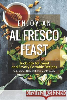 Enjoy an Al Fresco Feast: Tuck Into 40 Sweet and Savory Portable Recipes to Celebrate National Picnic Month in July Daniel Humphreys 9781795105187