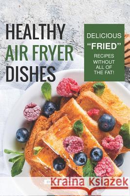 Healthy Air Fryer Dishes: Delicious Fried Recipes Without All of the Fat! Humphreys, Daniel 9781795105439 Independently Published