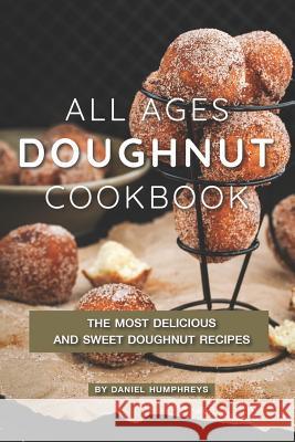 All Ages Doughnut Cookbook: The Most Delicious and Sweet Doughnut Recipes Daniel Humphreys 9781795105552 Independently Published