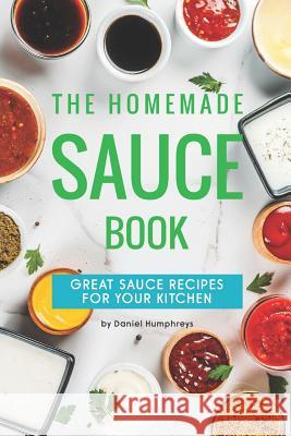 The Homemade Sauce Book: Great Sauce Recipes for Your Kitchen Daniel Humphreys 9781795107204