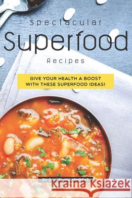 Spectacular Superfood Recipes: Give Your Health a Boost with These Superfood Ideas! Daniel Humphreys 9781795107266 Independently Published