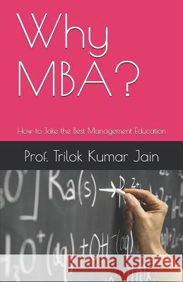 Why Mba?: How to Take the Best Management Education Prof Trilok Kumar Jain 9781795109420 Independently Published
