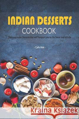 Indian Desserts Cookbook: Delicious Indian Desserts That Will Transport You to the Sweet Land of India Carla Hale 9781795110204 Independently Published