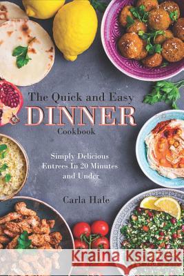 The Quick and Easy Dinner Cookbook: Simply Delicious Entrees in 20 Minutes and Under Carla Hale 9781795110532 Independently Published