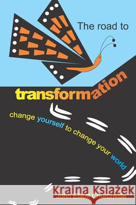 The Road to Transformation: Change Yourself to Change Your World John Elliott Churchvill 9781795116015 Independently Published