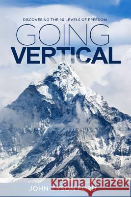 Going Vertical: Discovering the 90 levels of freedom Ford, John Tyson 9781795127493