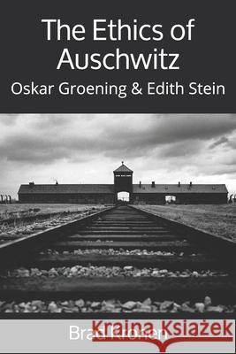 The Ethics of Auschwitz: Oskar Groening & Edith Stein Brad Kronen 9781795136310 Independently Published