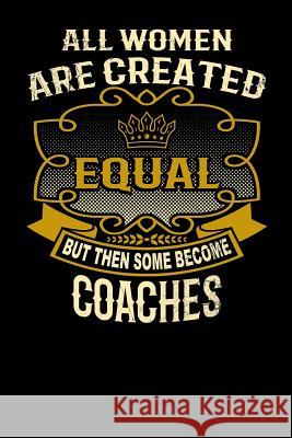 All Women Are Created Equal But Then Some Become Coaches: Funny 6x9 Coach Notebook L. Watts 9781795142243 Independently Published