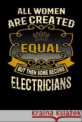 All Women Are Created Equal But Then Some Become Electricians: Funny 6x9 Electrician Notebook L. Watts 9781795143677 Independently Published