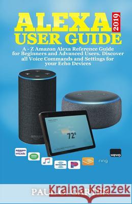 Alexa User Guide 2019: A - Z Amazon Alexa Reference Guide for Beginners & Advanced Users. Discover all Voice Commands and Settings for your Echo Devices Paul Garten 9781795164382 Independently Published