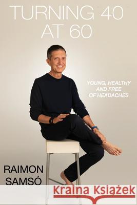 Turning 40 at 60: Young, Healthy and Free of Headaches Raimon Samsó 9781795165532 Independently Published